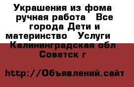 Украшения из фома  ручная работа - Все города Дети и материнство » Услуги   . Калининградская обл.,Советск г.